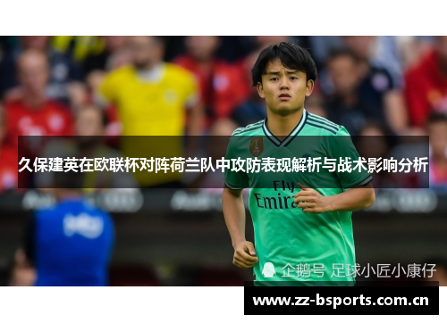 久保建英在欧联杯对阵荷兰队中攻防表现解析与战术影响分析 久保建英在欧联杯对阵荷兰队中攻防表现解析与战术影响分析